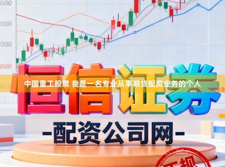 中国重工股票 我是一名专业从事期货配资业务的个人