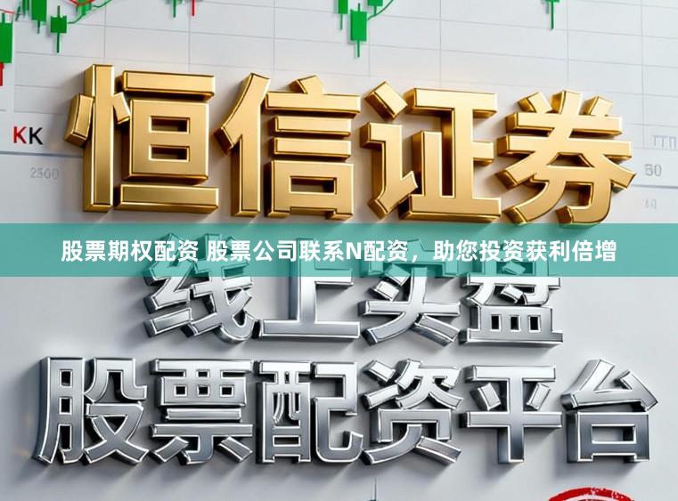 股票期权配资 股票公司联系N配资，助您投资获利倍增