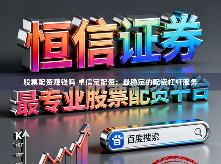 股票配资赚钱吗 卓信宝配资：最稳定的配资杠杆服务
