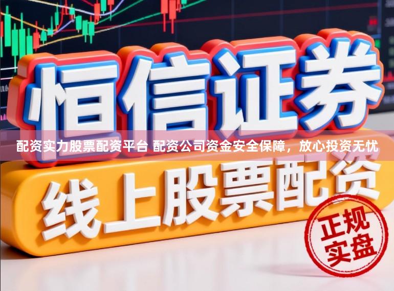 配资实力股票配资平台 配资公司资金安全保障，放心投资无忧