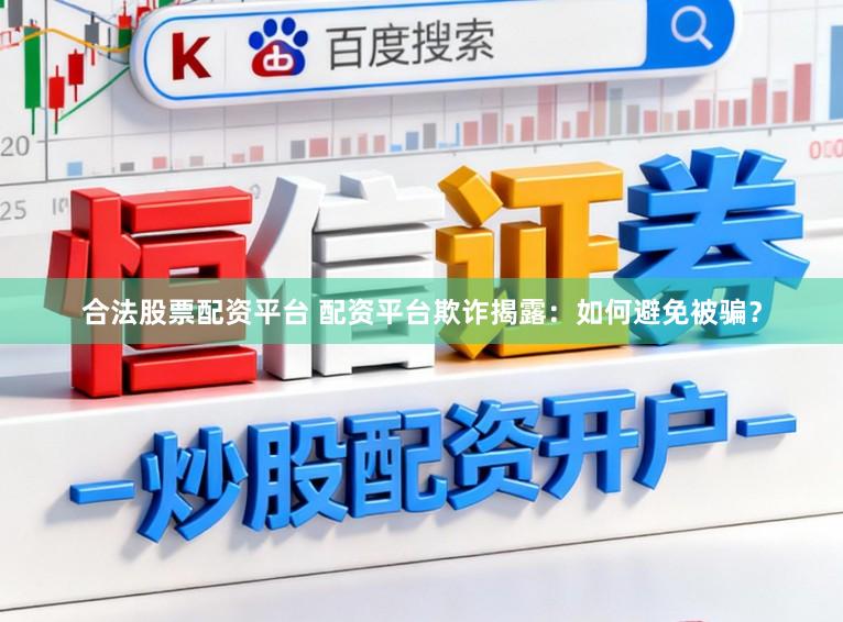 合法股票配资平台 配资平台欺诈揭露：如何避免被骗？