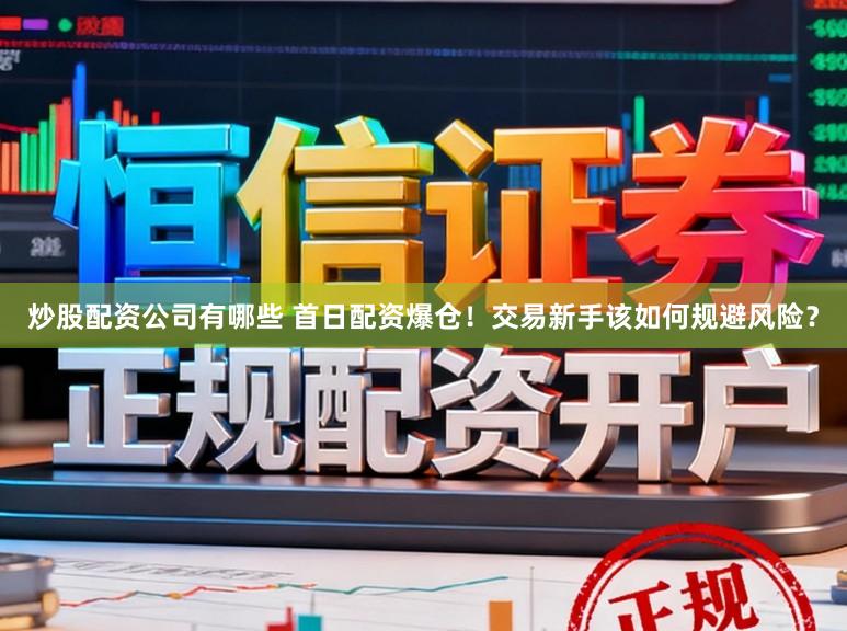 炒股配资公司有哪些 首日配资爆仓！交易新手该如何规避风险？