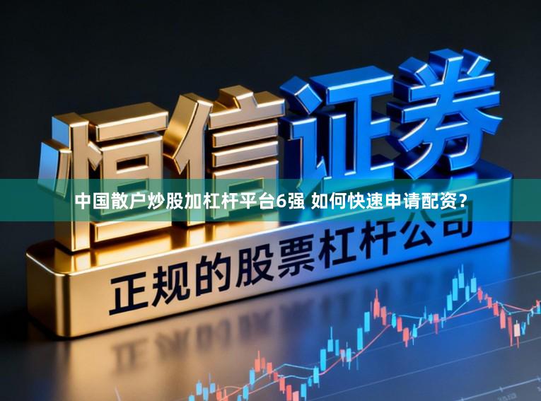 中国散户炒股加杠杆平台6强 如何快速申请配资？